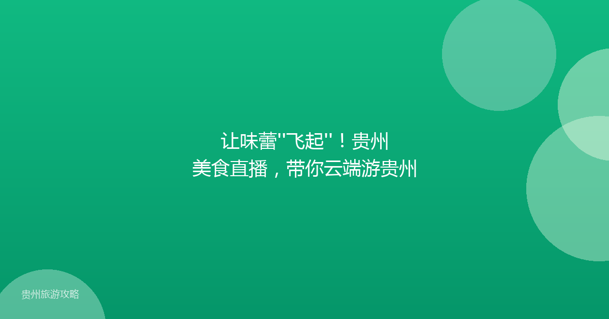 让味蕾''飞起''！贵州美食直播，带你云端游贵州