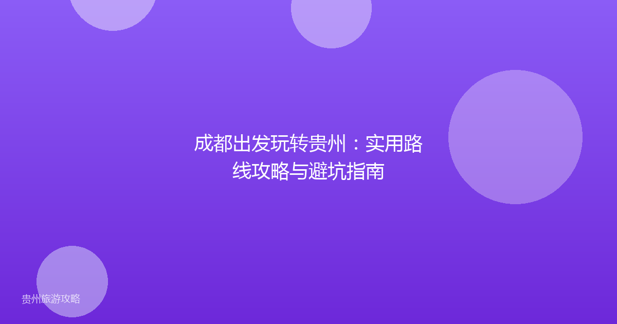 成都出发玩转贵州：实用路线攻略与避坑指南
