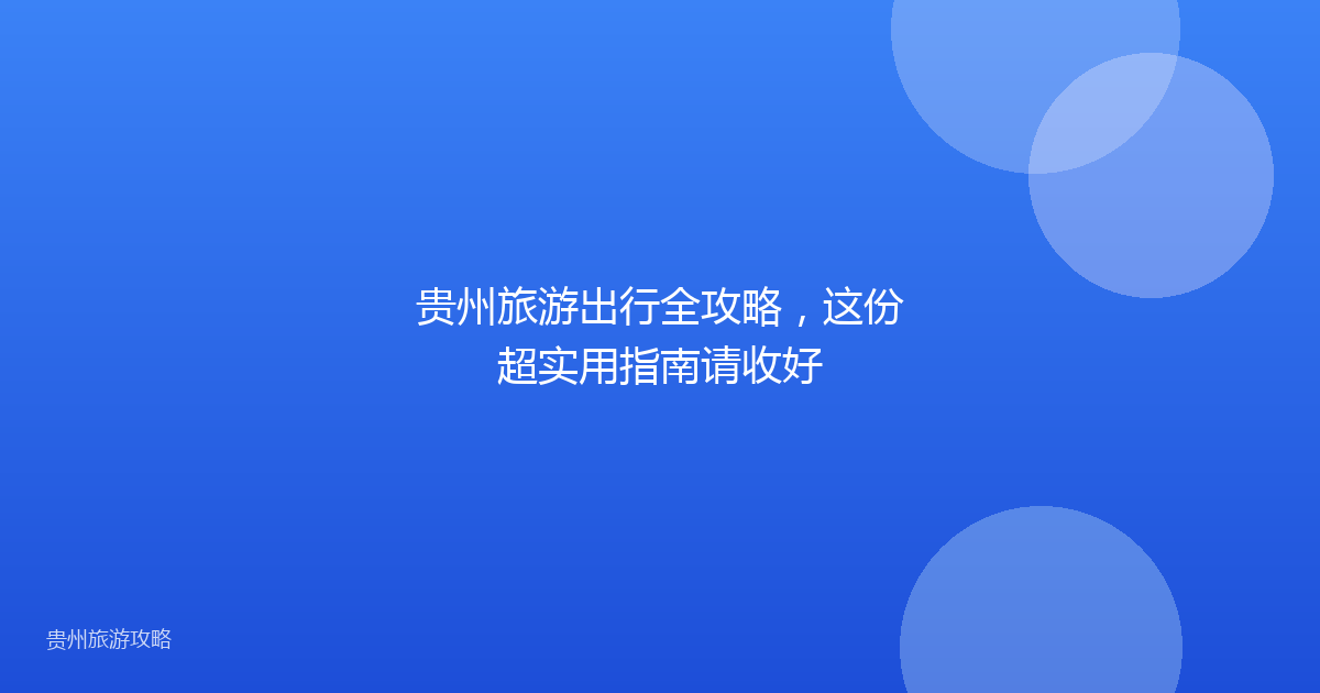 贵州旅游出行全攻略，这份超实用指南请收好