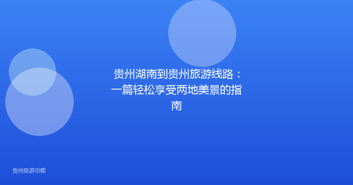 贵州湖南到贵州旅游线路:一篇轻松享受两地美景的指南