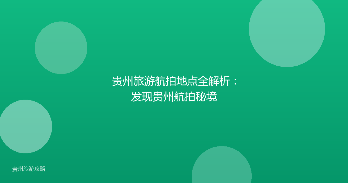 贵州旅游航拍地点全解析：发现贵州航拍秘境