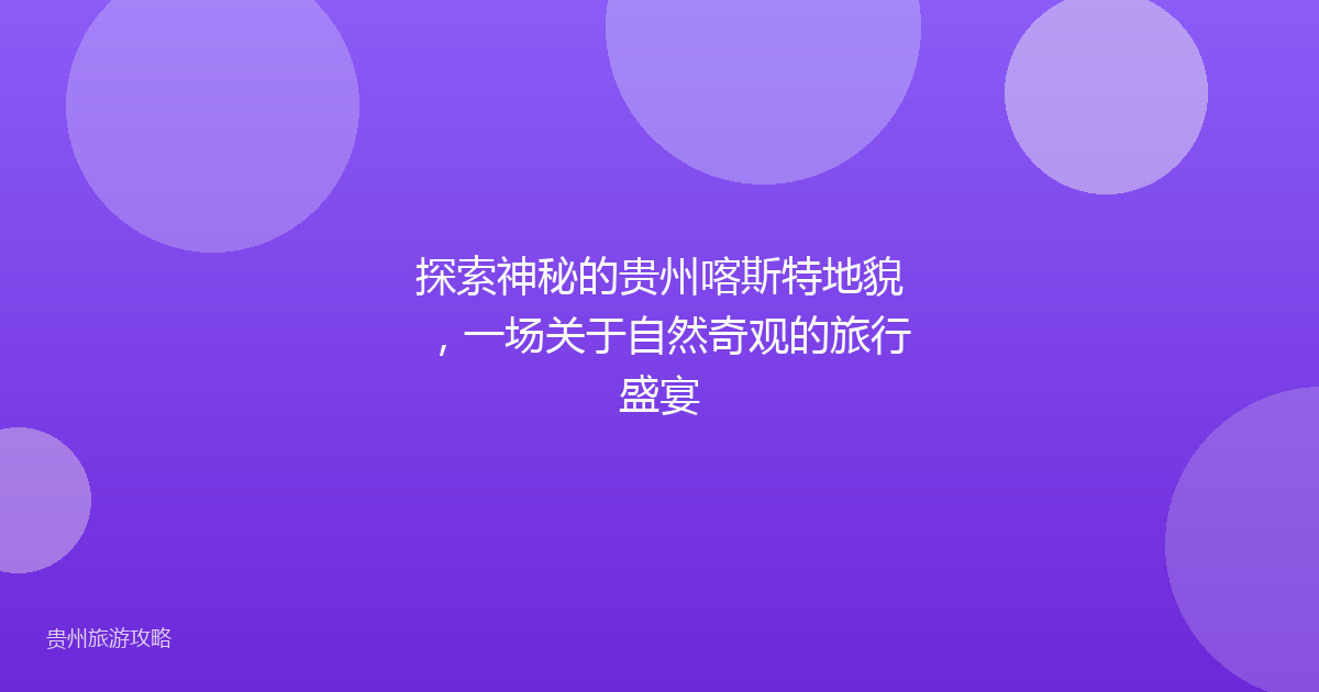 探索神秘的贵州喀斯特地貌，一场关于自然奇观的旅行盛宴