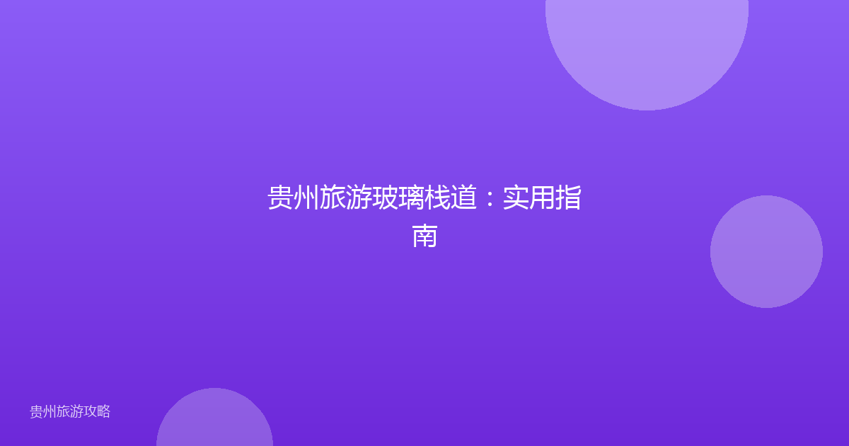 贵州旅游玻璃栈道:实用指南
