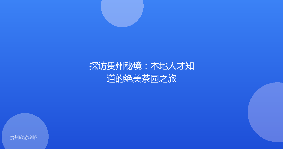 探访贵州秘境：本地人才知道的绝美茶园之旅