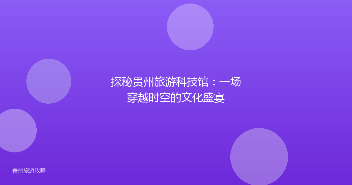 探秘贵州旅游科技馆:一场穿越时空的文化盛宴