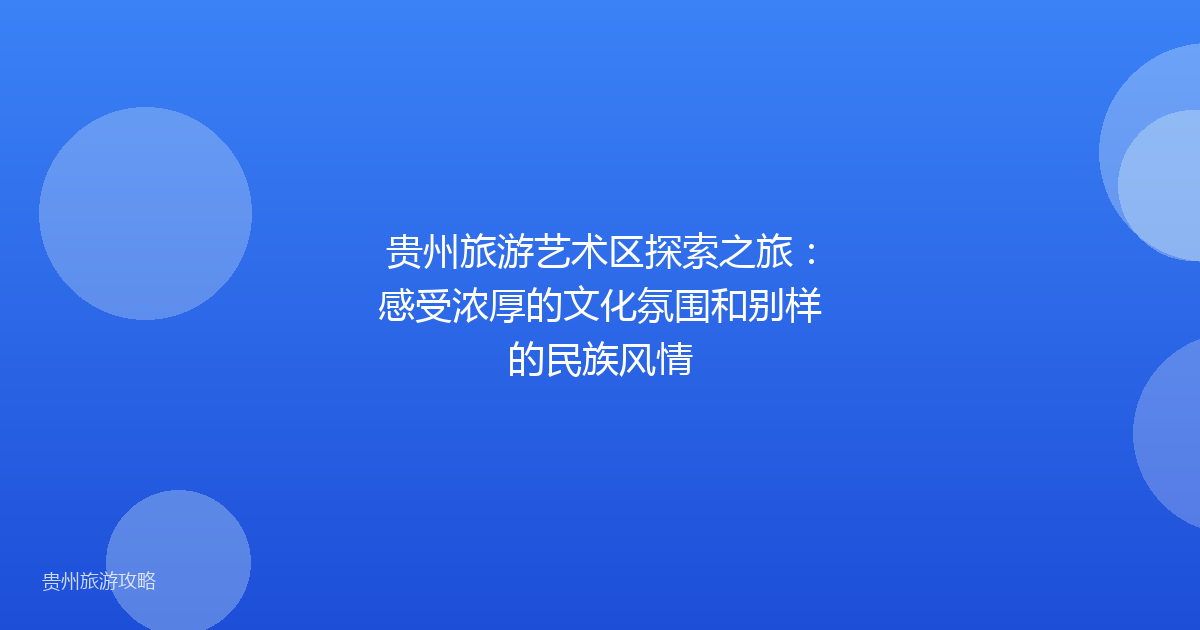 贵州旅游艺术区探索之旅:感受浓厚的文化氛围和别样的民族风情