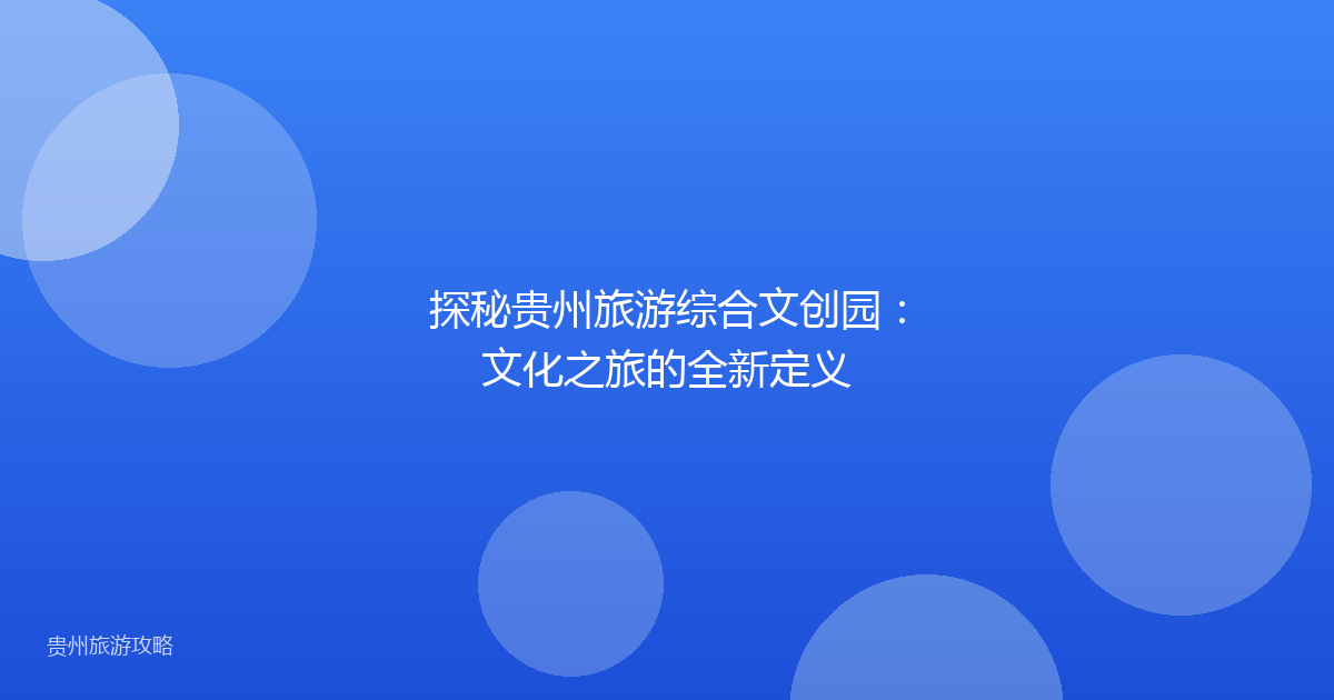 探秘贵州旅游综合文创园：文化之旅的全新定义