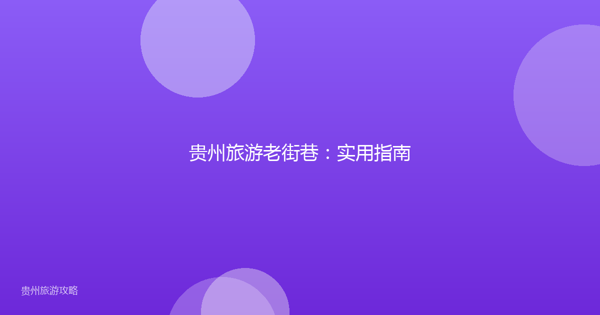 贵州旅游老街巷：实用指南
