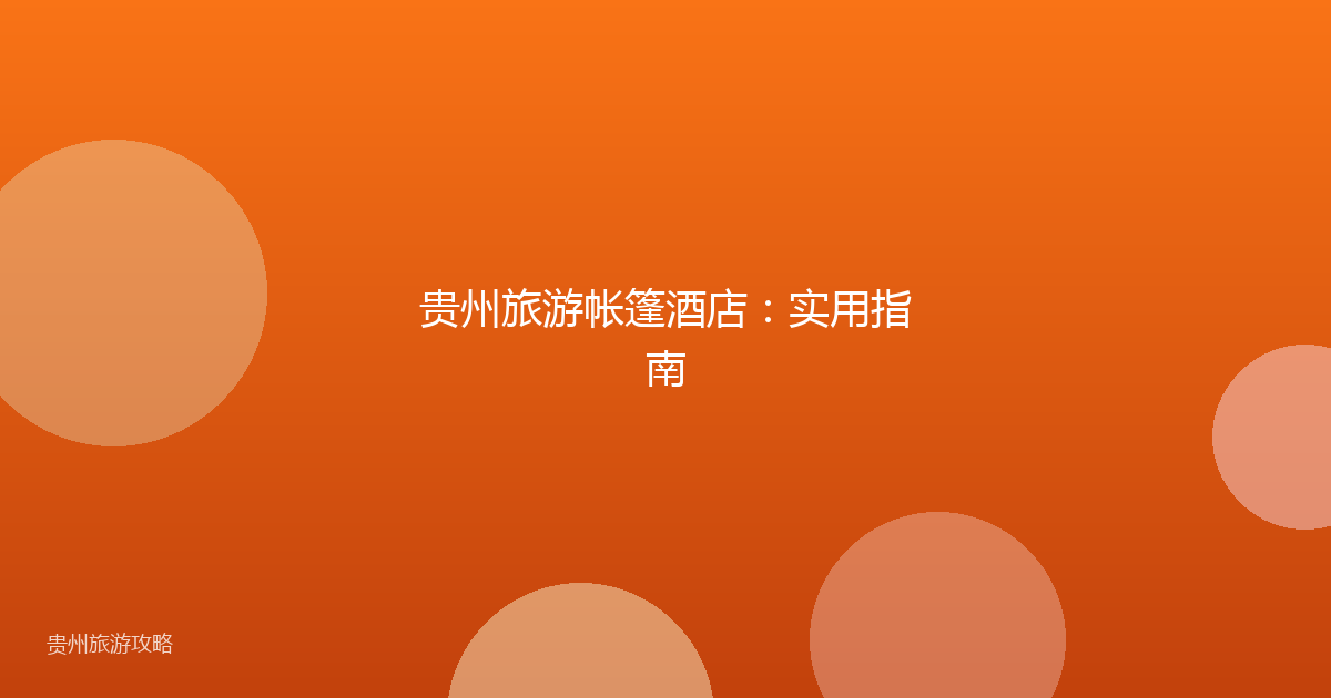 贵州旅游帐篷酒店：实用指南